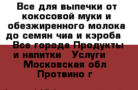Все для выпечки от кокосовой муки и обезжиренного молока до семян чиа и кэроба. - Все города Продукты и напитки » Услуги   . Московская обл.,Протвино г.